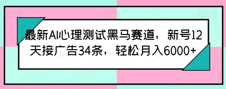 最新AI心理测试黑马赛道，新号12天接广告34条，轻松月入6000+【揭秘】-策里行间