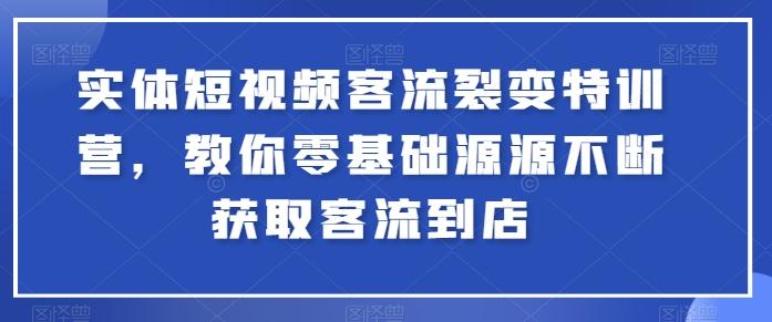 实体短视频客流裂变特训营，教你零基础源源不断获取客流到店-策里行间