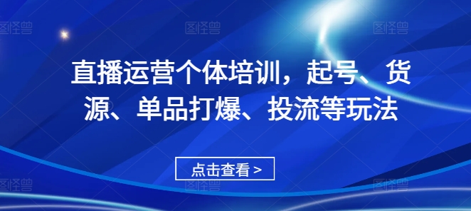 直播运营个体培训，起号、货源、单品打爆、投流等玩法-策里行间