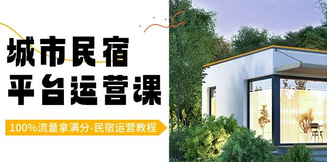 城市民宿平台运营课，100%流量拿满分-民宿运营教程-策里行间