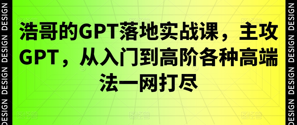 浩哥的GPT落地实战课，主攻GPT，从入门到高阶各种高端法一网打尽-策里行间