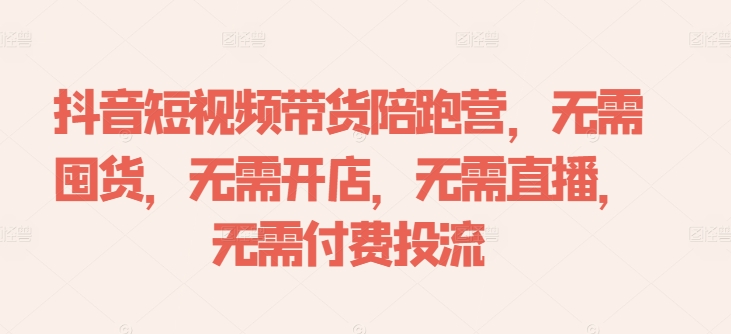 抖音短视频带货陪跑营，无需囤货、无需开店、无需直播,无需付费投流-策里行间