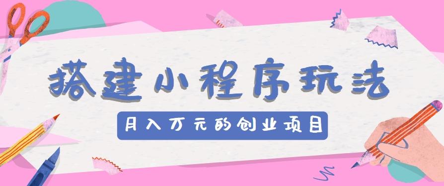 搭建小程序玩法分享，如何开启月收入万元的创业项目-策里行间