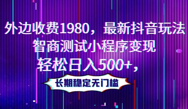 外边收费1980，最新抖音玩法，智商测试小程序变现，轻松日入500+，长期稳定无门槛-策里行间