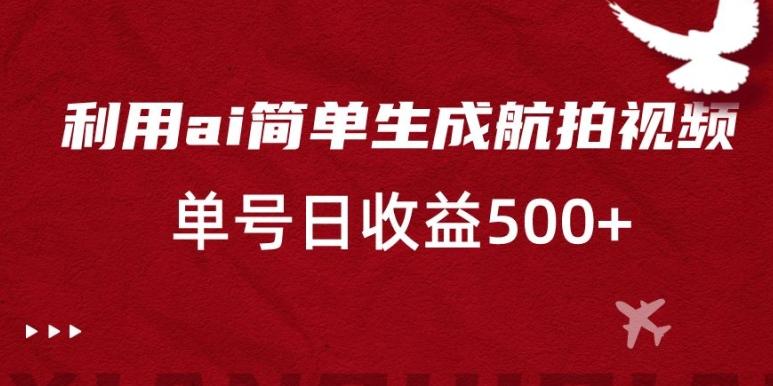 利用ai简单复制粘贴，生成航拍视频，单号日收益500+【揭秘】-策里行间