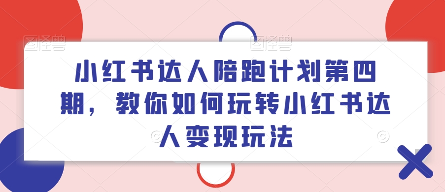 小红书达人陪跑计划第四期，教你如何玩转小红书达人变现玩法-策里行间