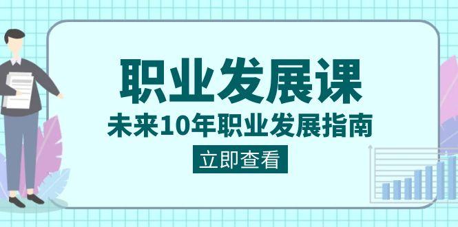 职业发展课，未来10年职业发展指南（七套课程合集）-策里行间