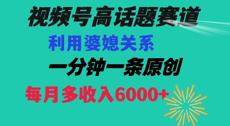视频号流量赛道{婆媳关系}玩法话题高播放恐怖一分钟一条每月额外收入6000+【揭秘】-策里行间