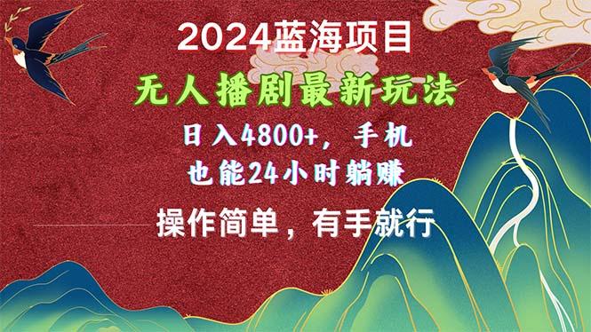 2024蓝海项目，无人播剧最新玩法，日入4800+，手机也能操作简单有手就行-策里行间