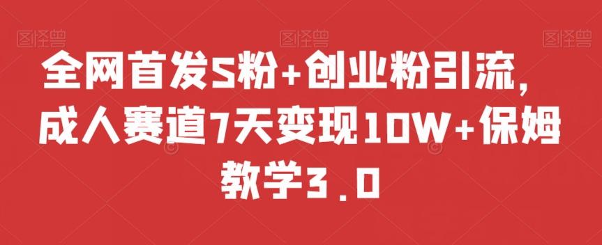 全网首发S粉+创业粉引流，成人赛道7天变现10W+保姆教学3.0【揭秘】-策里行间