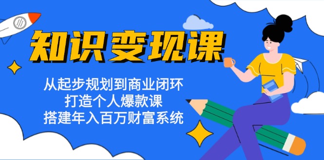 知识变现课：从起步规划到商业闭环 打造个人爆款课 搭建年入百万财富系统-策里行间