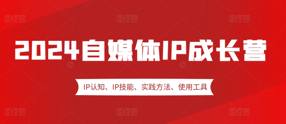 2024自媒体IP成长营，IP认知、IP技能、实践方法、使用工具、嘉宾分享等-策里行间