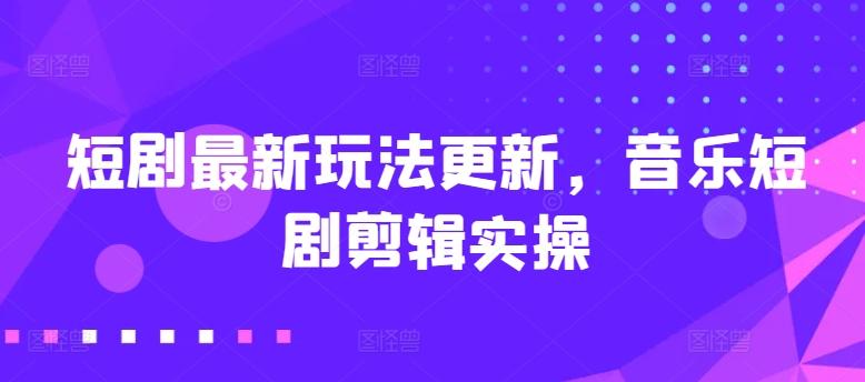 短剧最新玩法更新，音乐短剧剪辑实操【揭秘】-策里行间