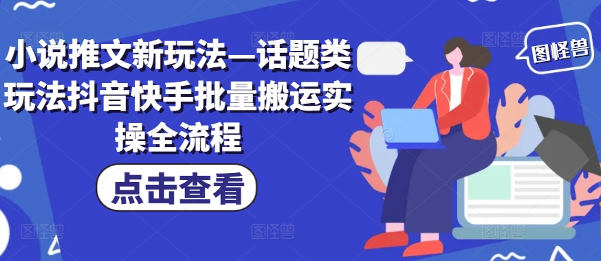 小说推文新玩法—话题类玩法抖音快手批量搬运实操全流程-策里行间