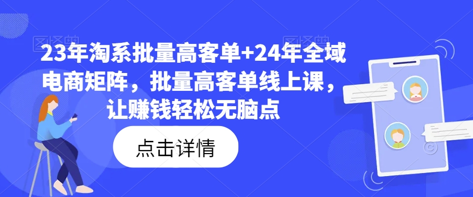 23年淘系批量高客单+24年全域电商矩阵，批量高客单线上课，让赚钱轻松无脑点-策里行间
