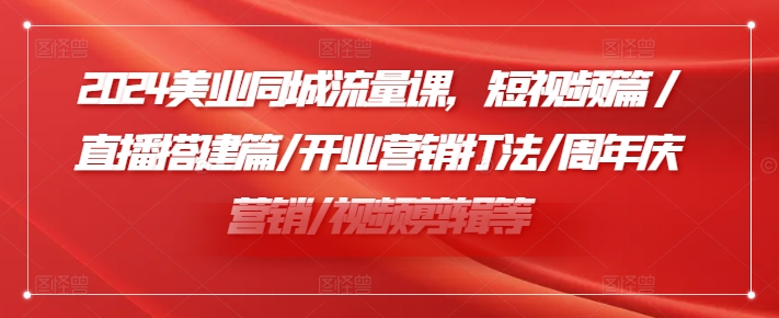 2024美业同城流量课，短视频篇 /直播搭建篇/开业营销打法/周年庆营销/视频剪辑等-策里行间