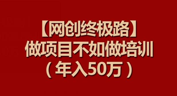 【网创终极路】做项目不如做项目培训，年入50万【揭秘】-策里行间