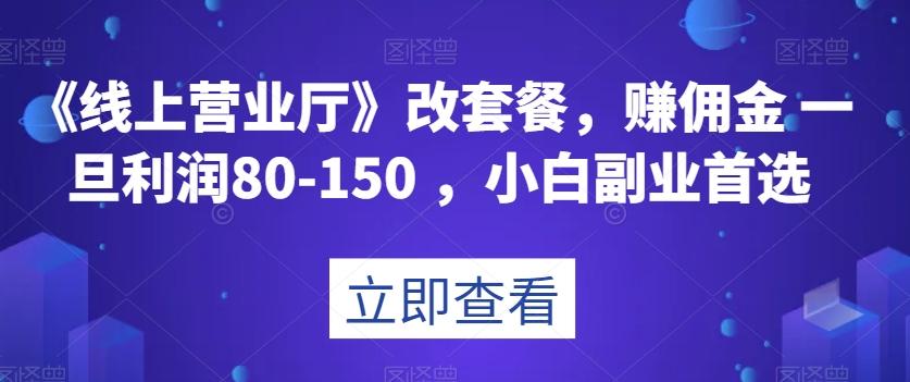 《线上营业厅》改套餐，赚佣金一旦利润80-150，小白副业首选【揭秘】-策里行间