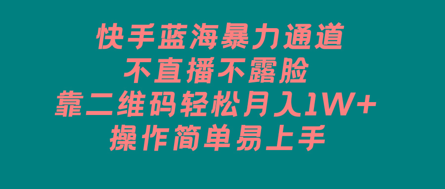 快手蓝海暴力通道，不直播不露脸，靠二维码轻松月入1W+，操作简单易上手-策里行间