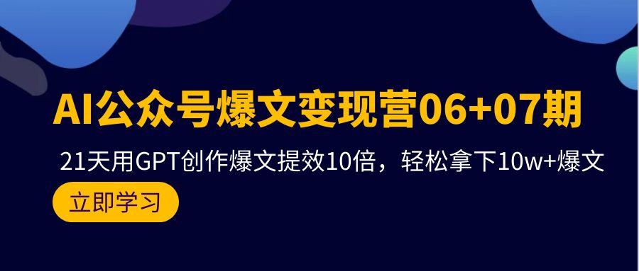(9839期)AI公众号爆文变现营06+07期，21天用GPT创作爆文提效10倍，轻松拿下10w+爆文-策里行间