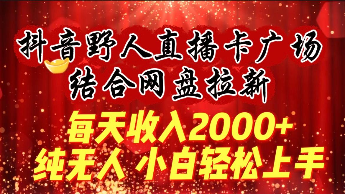 (9504期)每天收入2000+，抖音野人直播卡广场，结合网盘拉新，纯无人，小白轻松上手-策里行间
