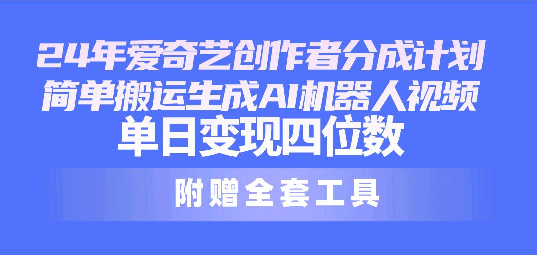 24最新爱奇艺创作者分成计划，简单搬运生成AI机器人视频，单日变现四位数-策里行间