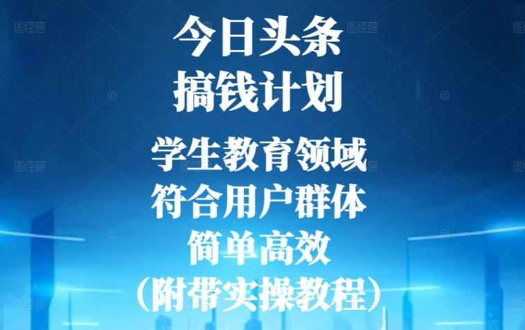 今日头条搞钱计划，学生教育领域，符合用户群体，简单高效（附带实操教程）-策里行间