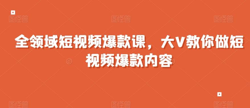 全领域短视频爆款课，全网两千万粉丝大V教你做短视频爆款内容-策里行间