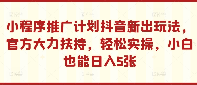 小程序推广计划抖音新出玩法，官方大力扶持，轻松实操，小白也能日入5张【揭秘】-策里行间