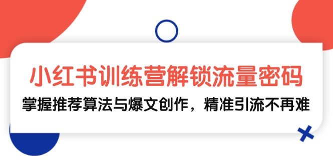 小红书训练营解锁流量密码，掌握推荐算法与爆文创作，精准引流不再难-策里行间