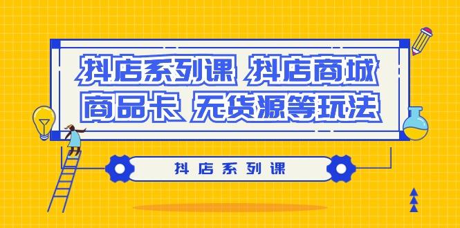 抖店系列课，​抖店商城、商品卡、无货源等玩法-策里行间