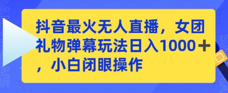 抖音最火无人直播，女团礼物弹幕玩法，日赚一千＋，小白闭眼操作【揭秘】-策里行间