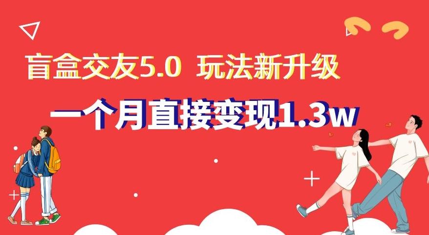 盲盒交友5.0，玩法全新升级，一个月直接变现1.3W，新手小白轻松上手【揭秘】-策里行间