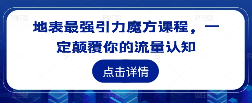 地表最强引力魔方课程，一定颠覆你的流量认知-策里行间