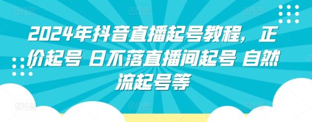2024年抖音直播起号教程，正价起号 日不落直播间起号 自然流起号等-策里行间
