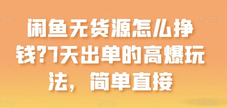 闲鱼无货源怎么挣钱？7天出单的高爆玩法，简单直接【揭秘】-策里行间