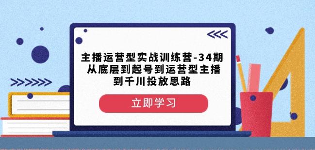 主播运营型实战训练营-第34期从底层到起号到运营型主播到千川投放思路-策里行间