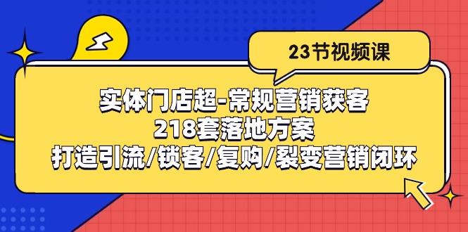 实体门店超-常规营销获客：218套落地方案/打造引流/锁客/复购/裂变营销-策里行间