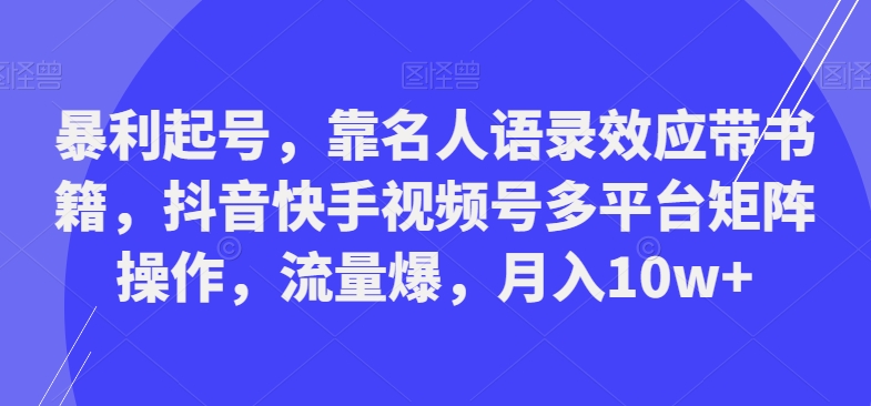 暴利起号，靠名人语录效应带书籍，抖音快手视频号多平台矩阵操作，流量爆，月入10w+-策里行间