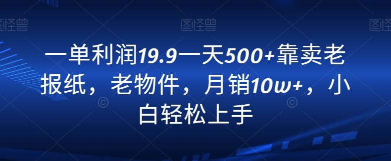 一单利润19.9一天500+靠卖老报纸，老物件，月销10w+，小白轻松上手-策里行间