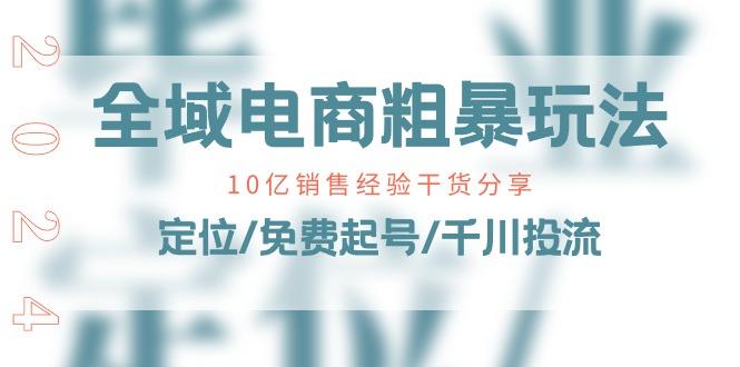 全域电商-粗暴玩法课：10亿销售经验干货分享！定位/免费起号/千川投流-策里行间