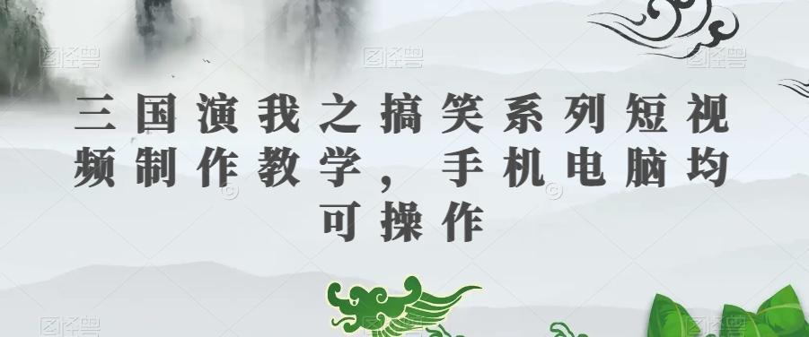 三国演我之搞笑系列短视频制作教学，手机电脑均可操作-策里行间